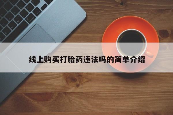 售米非司酮片包邮线上购买打胎药违法吗的简单介绍