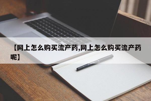 售米非司酮片包邮【网上怎么购买流产药,网上怎么购买流产药呢】