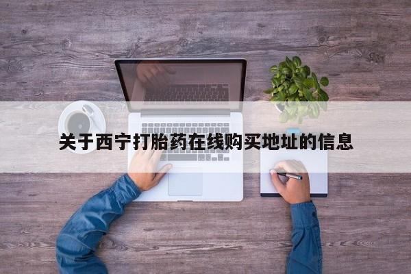 售米非司酮片包邮关于西宁打胎药在线购买地址的信息