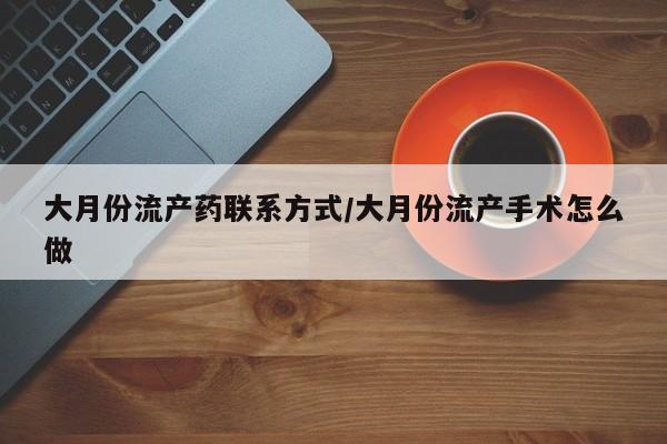 售米非司酮片包邮大月份流产药联系方式/大月份流产手术怎么做