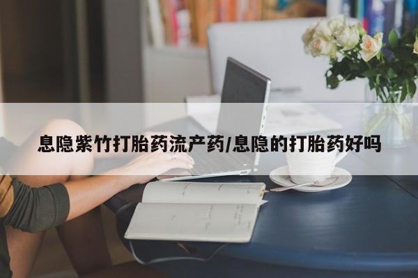 售米非司酮片包邮息隐紫竹打胎药流产药/息隐的打胎药好吗