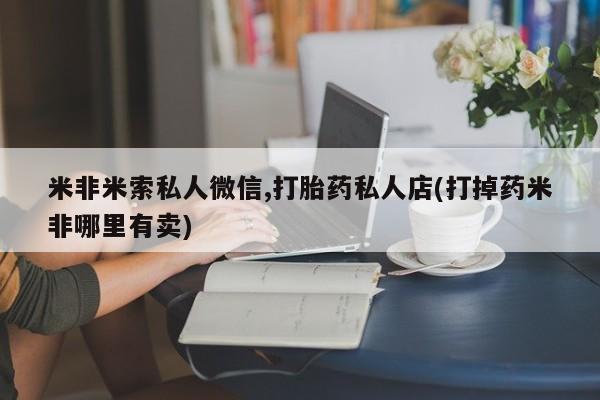 售米非司酮片包邮米非米索私人微信,打胎药私人店(打掉药米非哪里有卖)