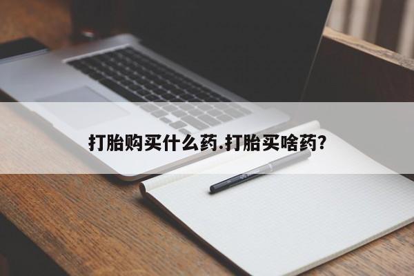 售米非司酮片包邮打胎购买什么药.打胎买啥药？